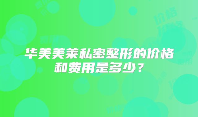 华美美莱私密整形的价格和费用是多少？