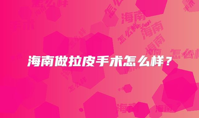 海南做拉皮手术怎么样？