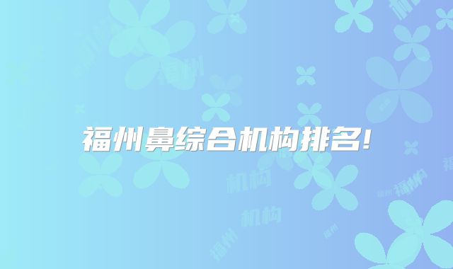 福州鼻综合机构排名!