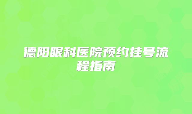 德阳眼科医院预约挂号流程指南