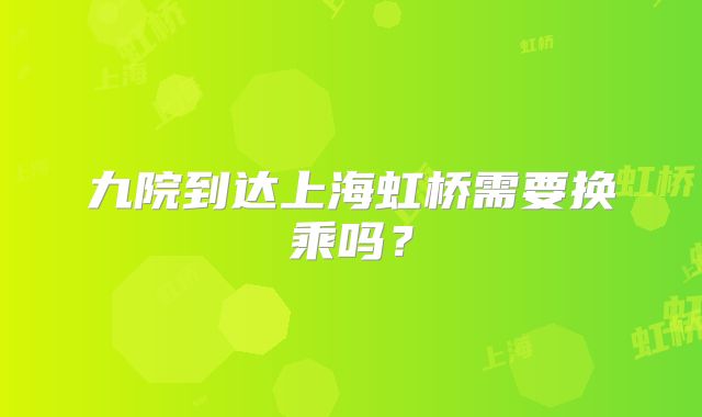 九院到达上海虹桥需要换乘吗？