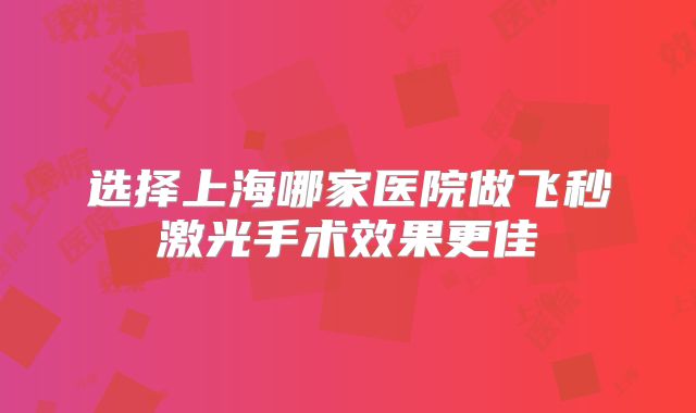 选择上海哪家医院做飞秒激光手术效果更佳