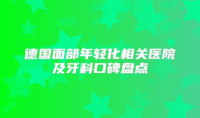 德国面部年轻化相关医院及牙科口碑盘点