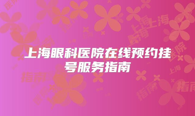 上海眼科医院在线预约挂号服务指南