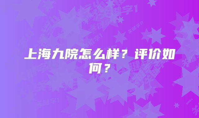 上海九院怎么样？评价如何？