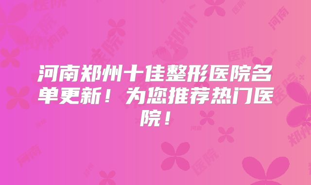 河南郑州十佳整形医院名单更新！为您推荐热门医院！