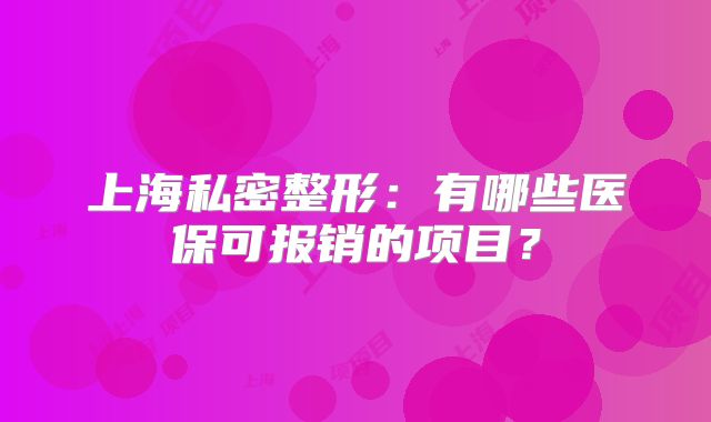 上海私密整形：有哪些医保可报销的项目？