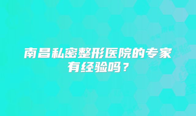 南昌私密整形医院的专家有经验吗？