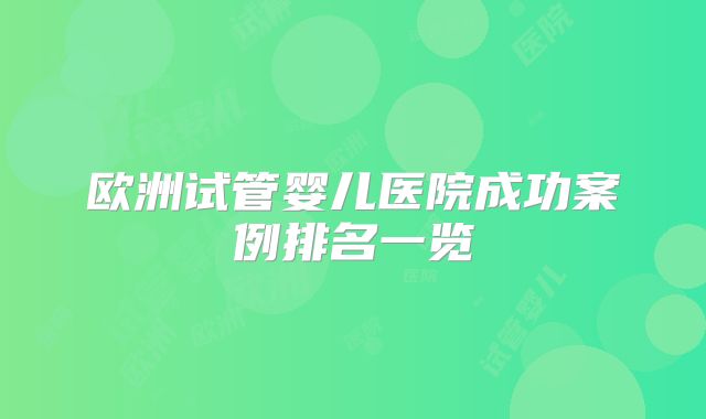 欧洲试管婴儿医院成功案例排名一览