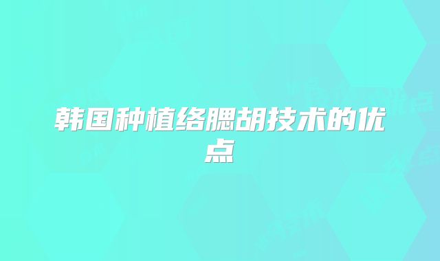 韩国种植络腮胡技术的优点