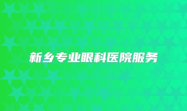 新乡专业眼科医院服务