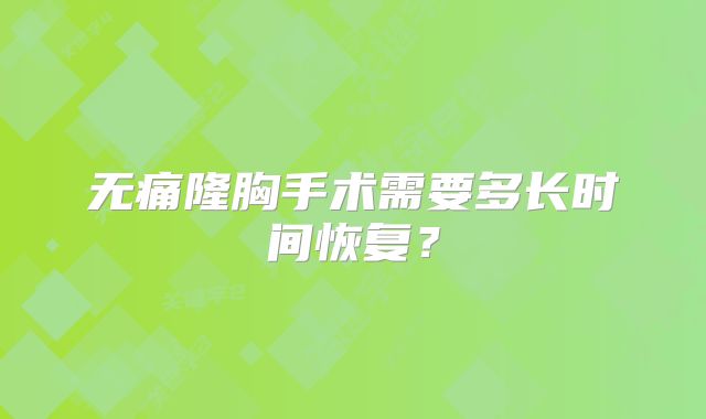 无痛隆胸手术需要多长时间恢复？