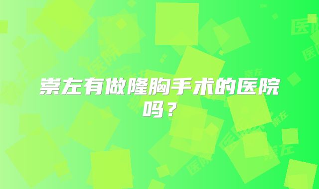 崇左有做隆胸手术的医院吗？