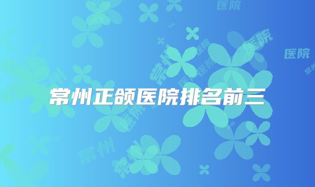 常州正颌医院排名前三