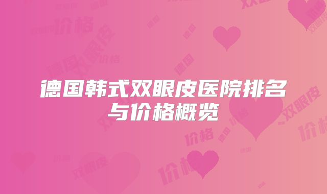 德国韩式双眼皮医院排名与价格概览