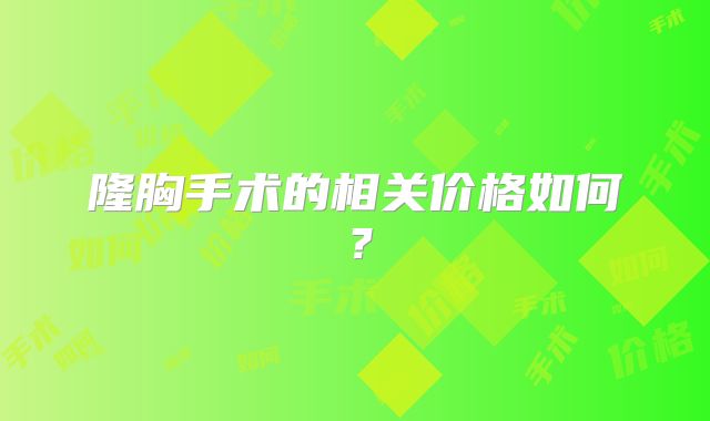 隆胸手术的相关价格如何？