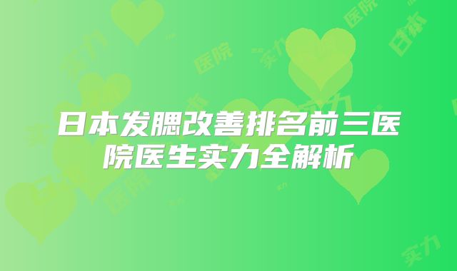 日本发腮改善排名前三医院医生实力全解析