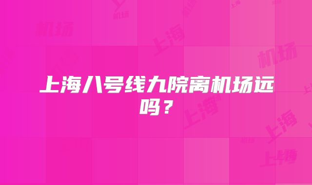 上海八号线九院离机场远吗？