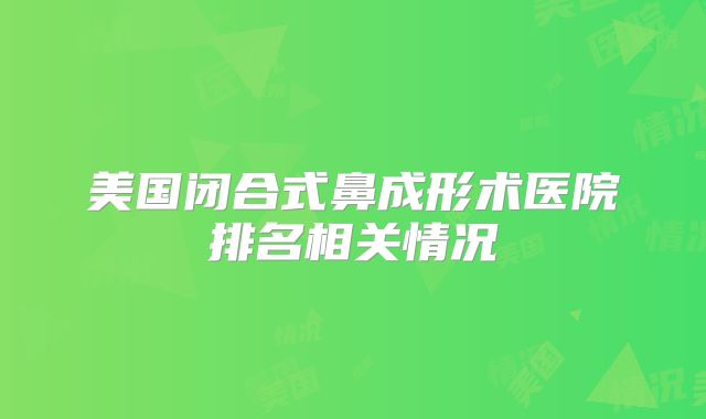 美国闭合式鼻成形术医院排名相关情况