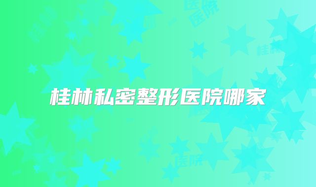 桂林私密整形医院哪家