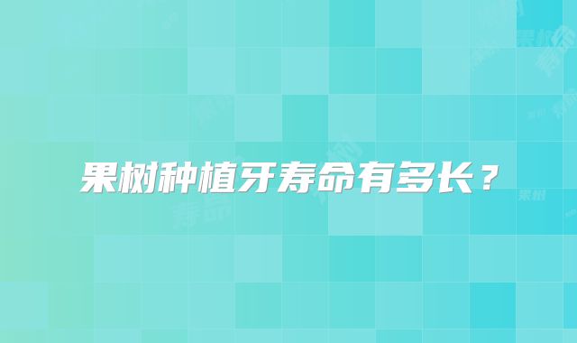 果树种植牙寿命有多长？