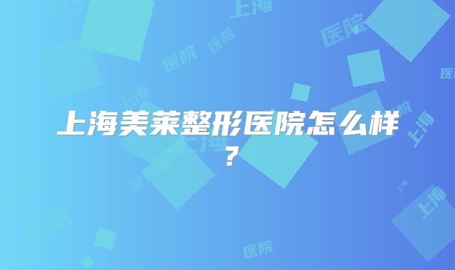 上海美莱整形医院怎么样？