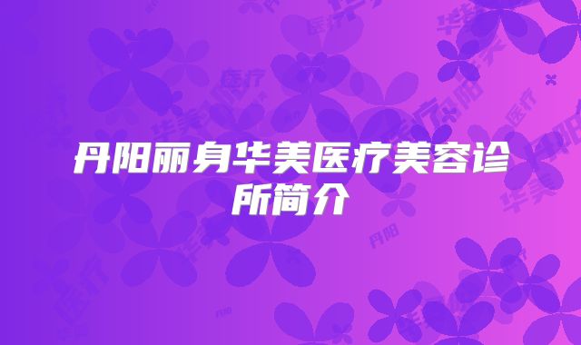 丹阳丽身华美医疗美容诊所简介