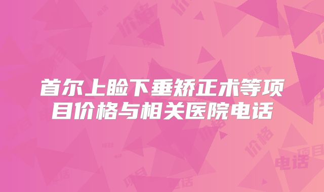 首尔上睑下垂矫正术等项目价格与相关医院电话