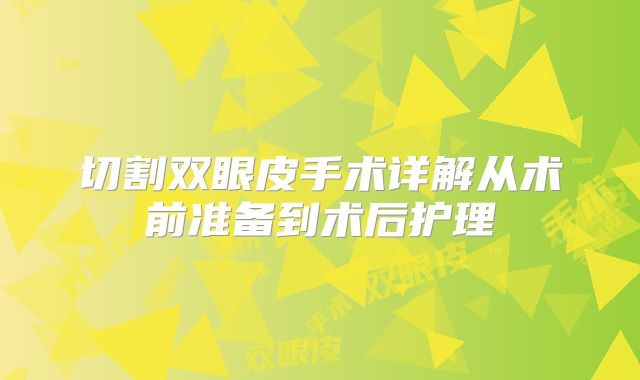 切割双眼皮手术详解从术前准备到术后护理