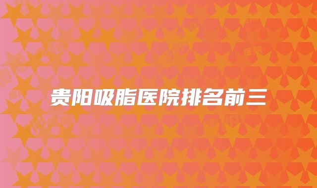 贵阳吸脂医院排名前三