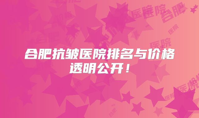 合肥抗皱医院排名与价格透明公开！