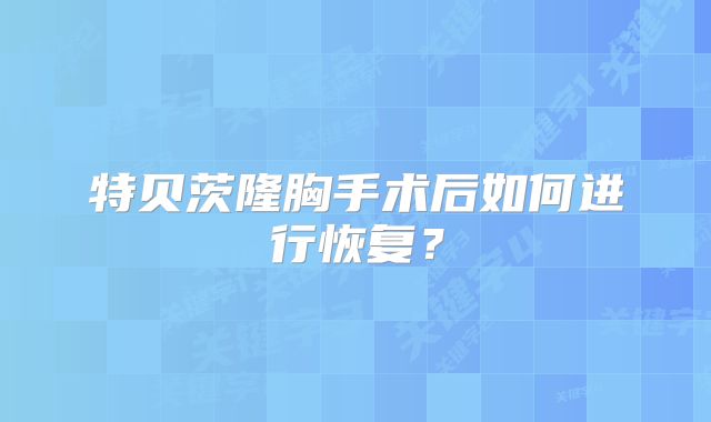 特贝茨隆胸手术后如何进行恢复？