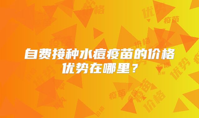 自费接种水痘疫苗的价格优势在哪里？