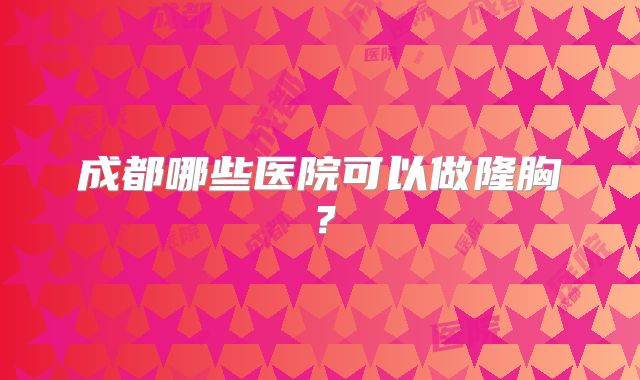 成都哪些医院可以做隆胸？