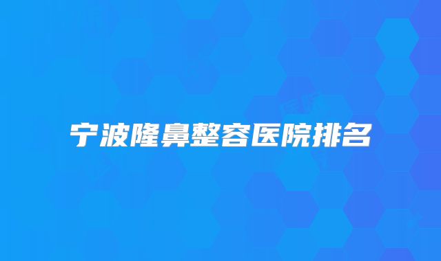 宁波隆鼻整容医院排名