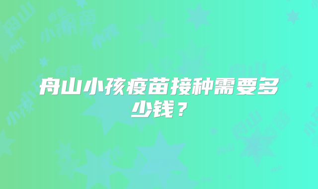 舟山小孩疫苗接种需要多少钱？