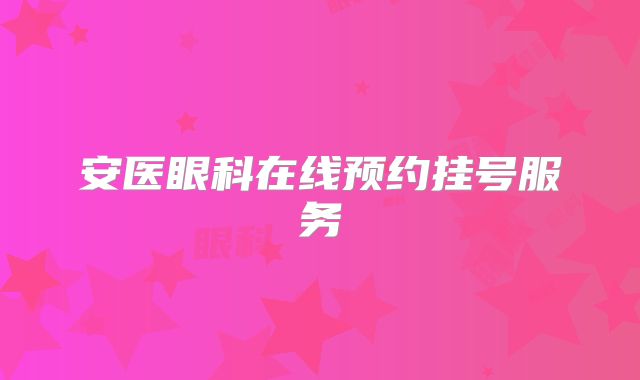 安医眼科在线预约挂号服务