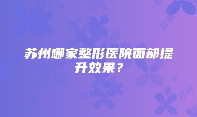 苏州哪家整形医院面部提升效果？