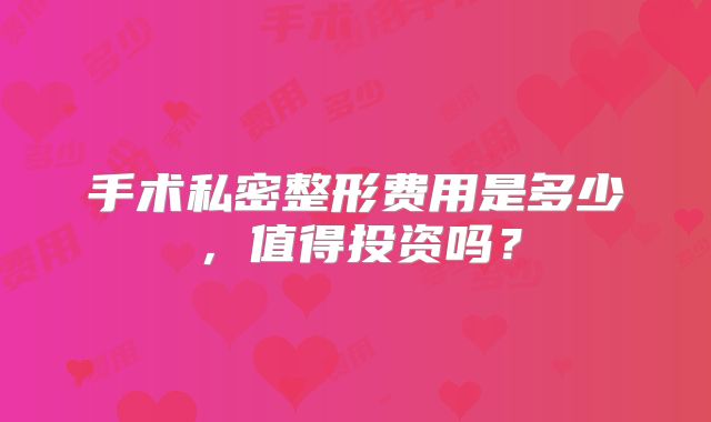 手术私密整形费用是多少，值得投资吗？