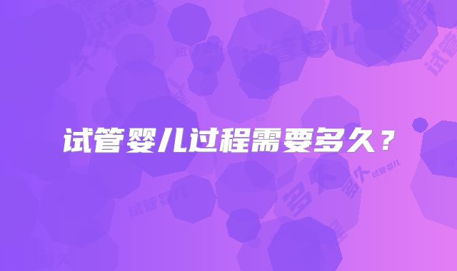 试管婴儿过程需要多久？