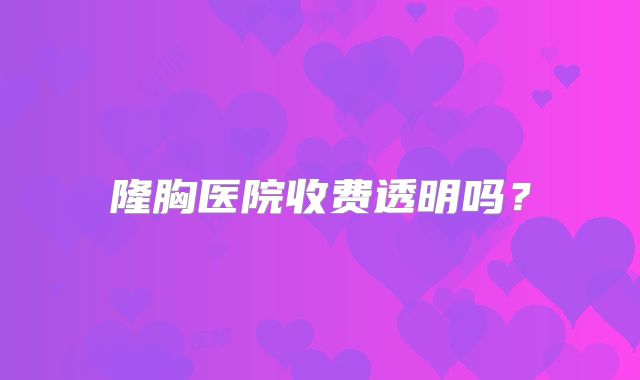 隆胸医院收费透明吗？