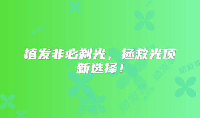 植发非必剃光，拯救光顶新选择！