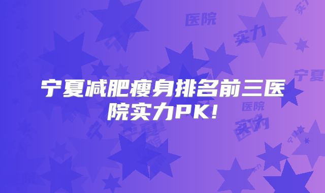 宁夏减肥瘦身排名前三医院实力PK!