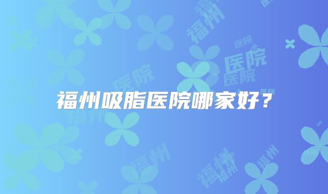 福州吸脂医院哪家好？