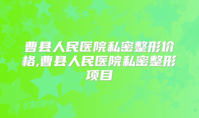 曹县人民医院私密整形价格,曹县人民医院私密整形项目