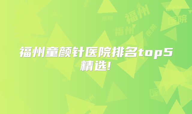 福州童颜针医院排名top5精选!