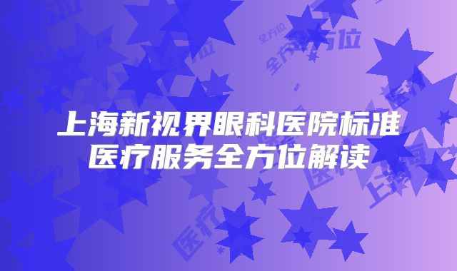 上海新视界眼科医院标准医疗服务全方位解读