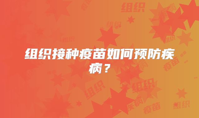 组织接种疫苗如何预防疾病？
