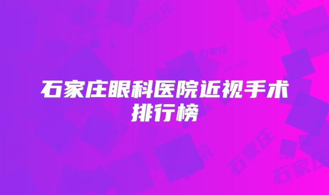石家庄眼科医院近视手术排行榜