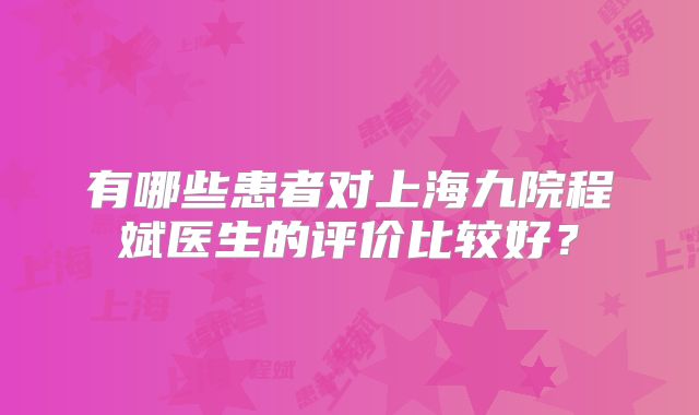 有哪些患者对上海九院程斌医生的评价比较好？